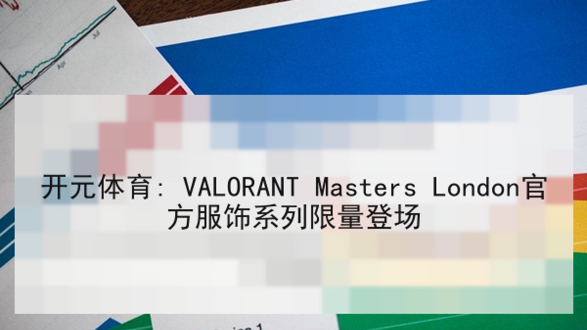 开元体育: VALORANT Masters London官方服饰系列限量登场