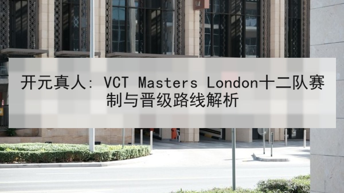 开元真人: VCT Masters London十二队赛制与晋级路线解析