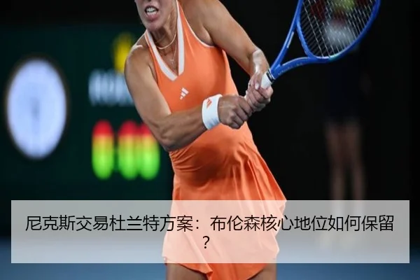 尼克斯交易杜兰特方案：布伦森核心地位如何保留？