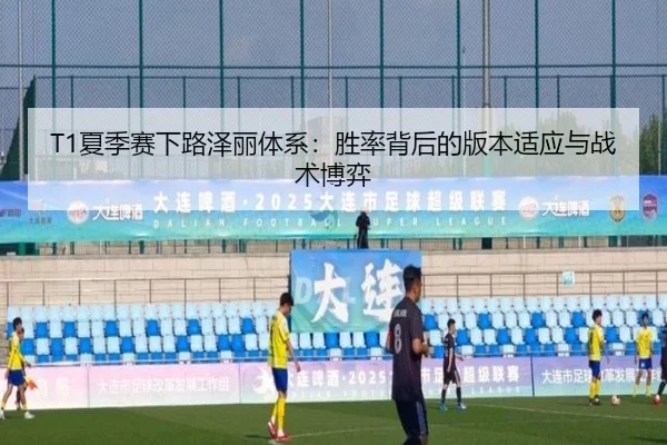 T1夏季赛下路泽丽体系：胜率背后的版本适应与战术博弈