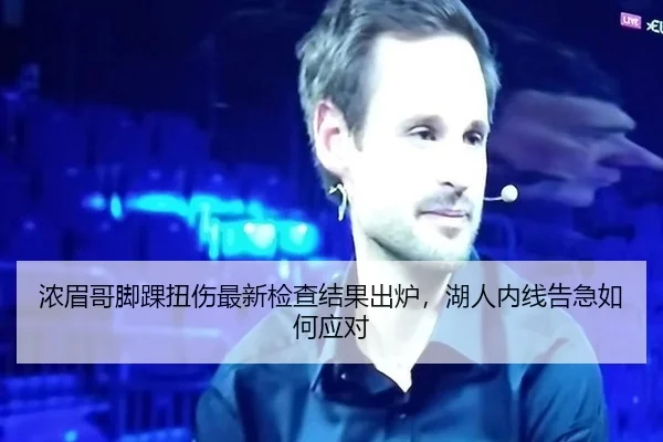 浓眉哥脚踝扭伤最新检查结果出炉，湖人内线告急如何应对