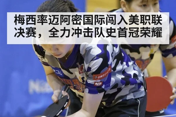 梅西率迈阿密国际闯入美职联决赛，全力冲击队史首冠荣耀
