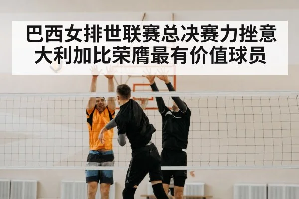 巴西女排世联赛总决赛力挫意大利加比荣膺最有价值球员