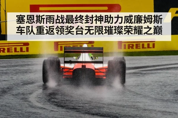 塞恩斯雨战最终封神助力威廉姆斯车队重返领奖台无限璀璨荣耀之巅