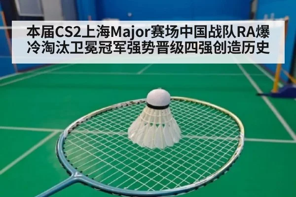 本届CS2上海Major赛场中国战队RA爆冷淘汰卫冕冠军强势晋级四强创造历史