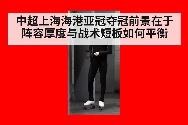 中超上海海港亚冠夺冠前景在于阵容厚度与战术短板如何平衡